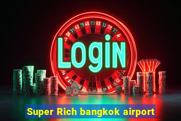 Super Rich bangkok airport